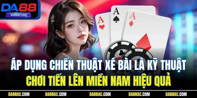 Áp dụng chiến thuật xé bài là kỹ thuật chơi tiến lên miền Nam hiệu quả