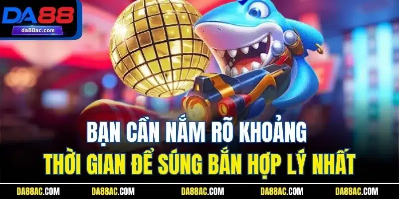Bạn cần nắm rõ khoảng thời gian để súng bắn hợp lý nhất