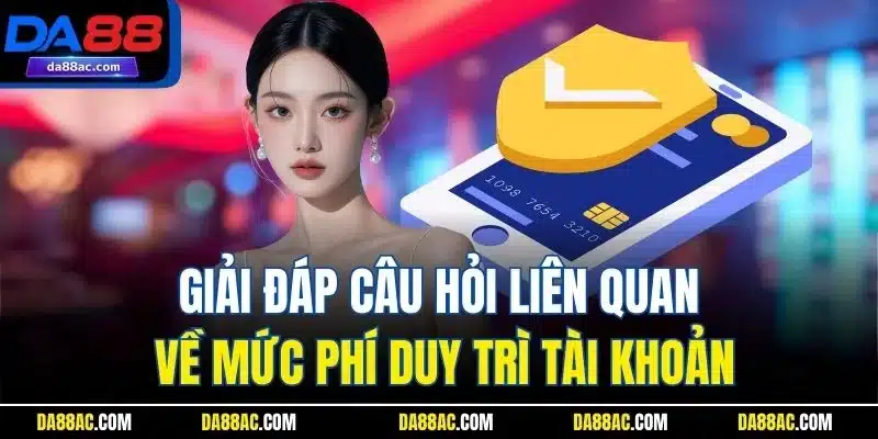 Giải đáp câu hỏi liên quan về mức phí duy trì tài khoản