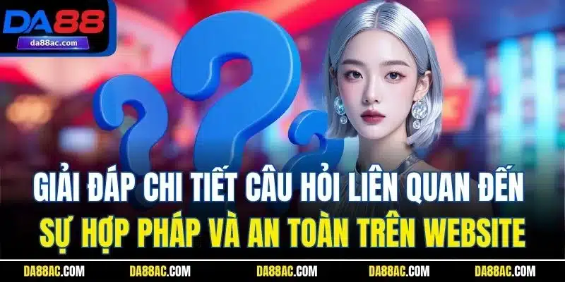Giải đáp chi tiết câu hỏi liên quan đến sự hợp pháp và an toàn trên website
