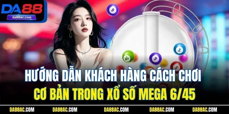 Hướng dẫn khách hàng cách chơi cơ bản trong xổ số Mega 6/45