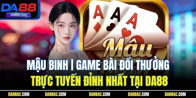 Mậu Binh| Game Bài Đổi Thưởng Trực Tuyến Đỉnh Nhất Tại DA88