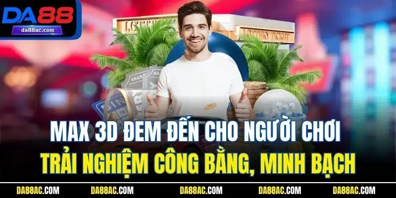 Max 3D đem đến cho người chơi trải nghiệm công bằng, minh bạch