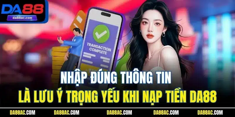 Nhập đúng thông tin là lưu ý trọng yếu khi nạp tiền DA88
