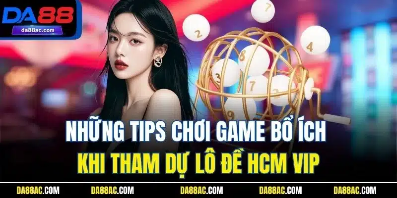 Những tips chơi game bổ ích khi tham dự lô đề HCM VIP