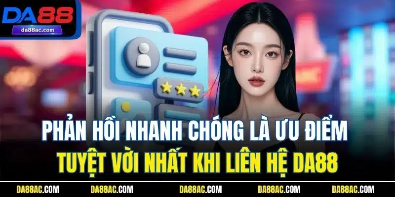 Phản hồi nhanh chóng là ưu điểm tuyệt vời nhất khi liên hệ DA88