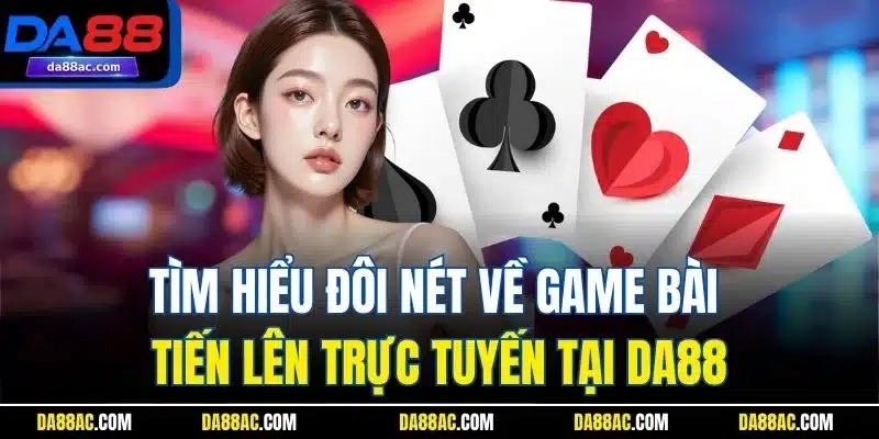 Tìm hiểu đôi nét về game bài tiến lên trực tuyến tại DA88